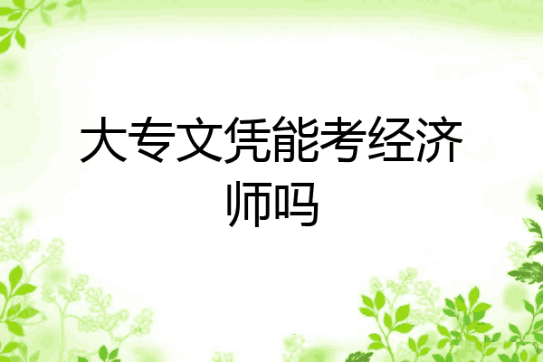大专文凭能考经济师吗