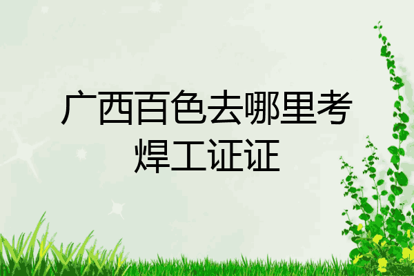广西百色去哪里考焊工证证