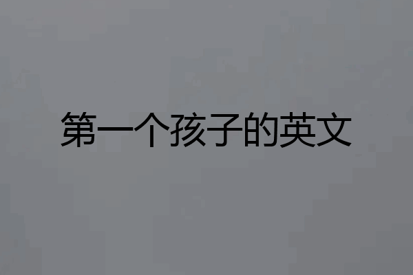 第一个孩子的英文