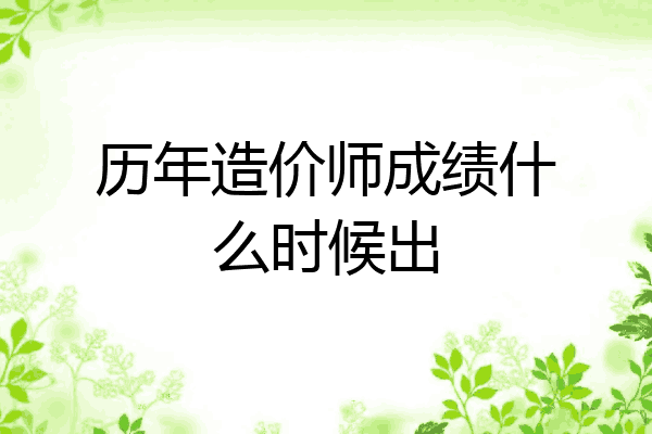 历年造价师成绩什么时候出
