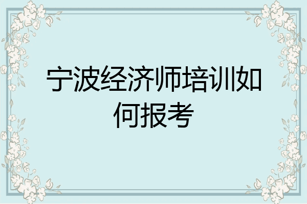 宁波经济师培训如何报考