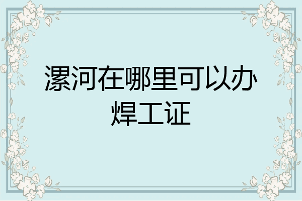 漯河在哪里可以办焊工证