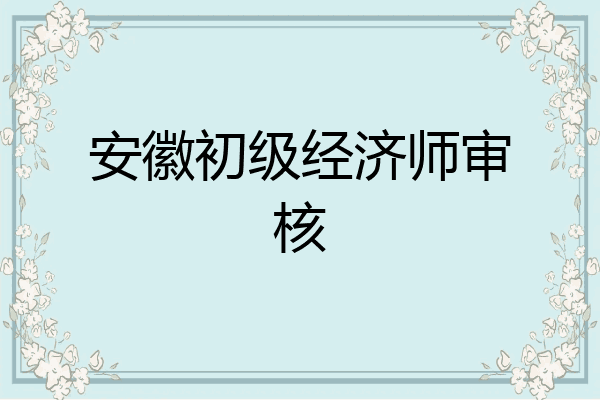 安徽初级经济师审核