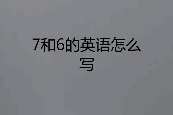 7和6的英语怎么写