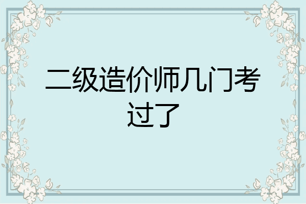 二级造价师几门考过了