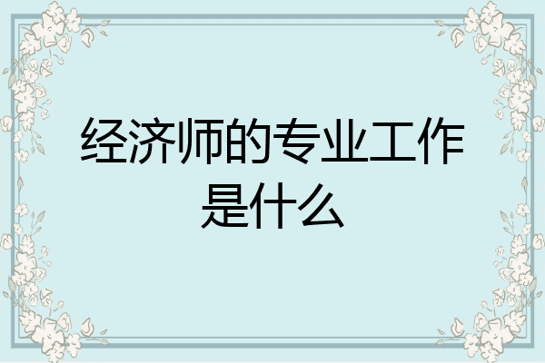 经济师的专业工作是什么