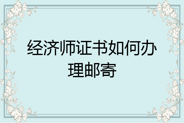 经济师证书如何办理邮寄