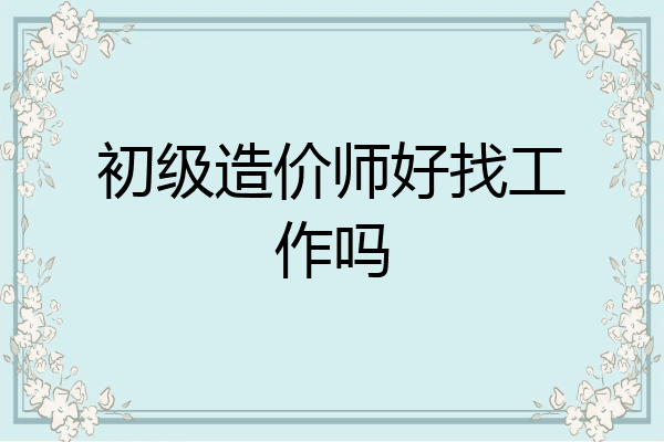 初级造价师好找工作吗