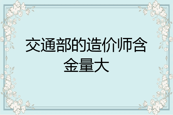 交通部的造价师含金量大