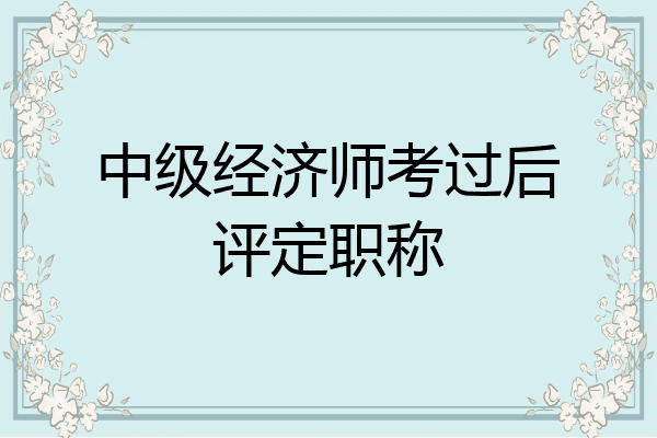 中级经济师考过后评定职称