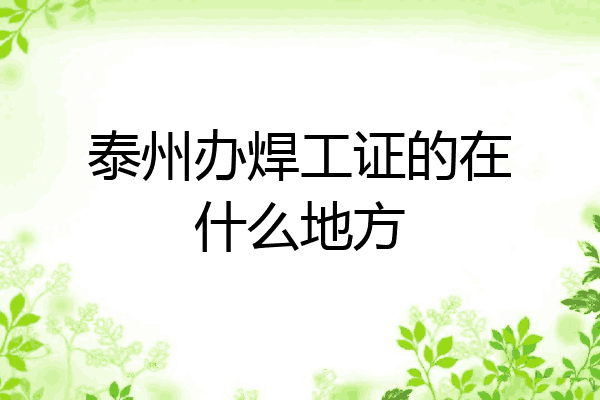 泰州办焊工证的在什么地方