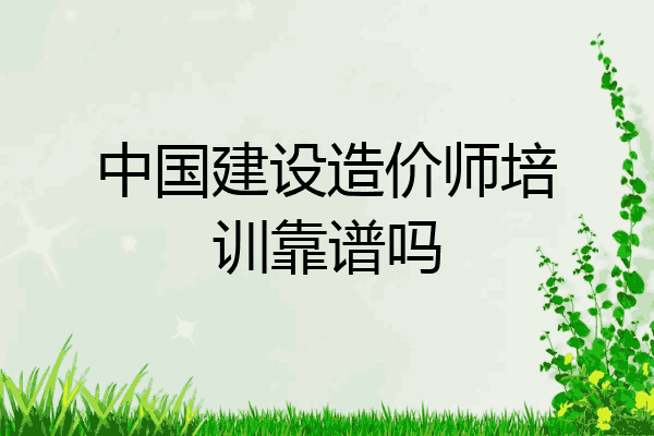中国建设造价师培训靠谱吗