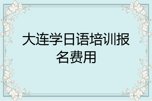 大连学日语培训报名费用