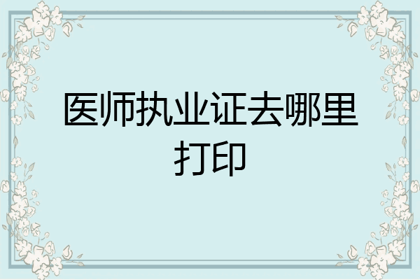 医师执业证去哪里打印