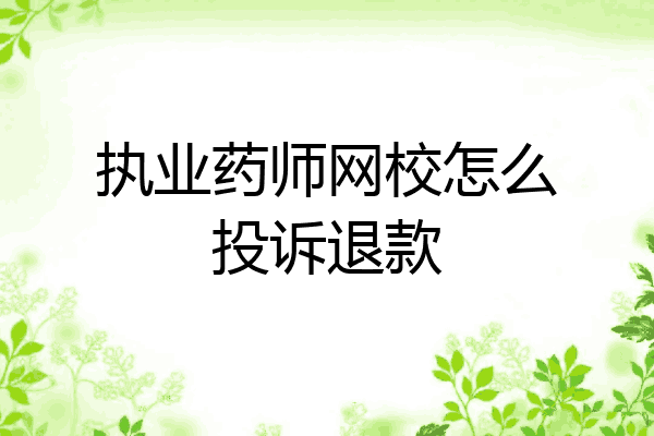 执业药师网校怎么投诉退款