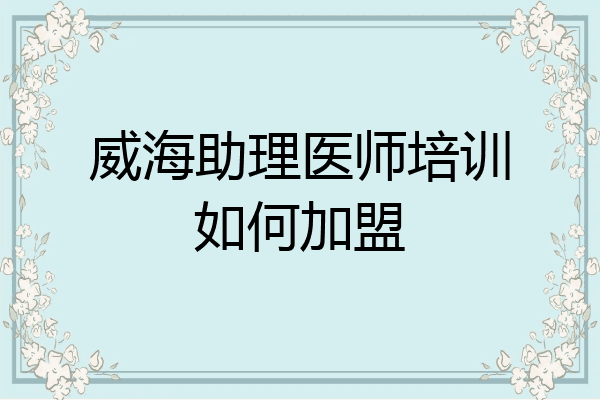 威海助理医师培训如何加盟