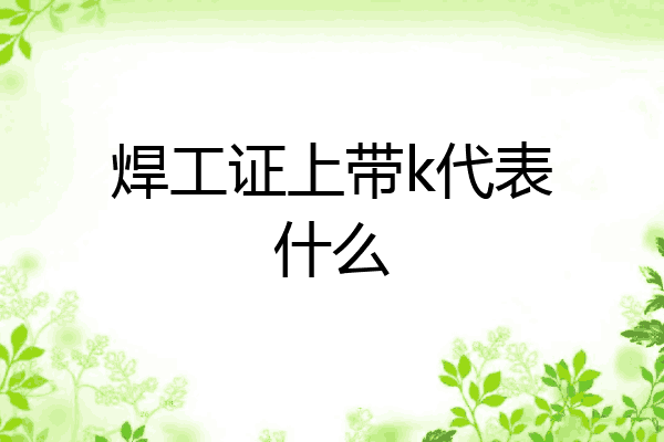 焊工证上带k代表什么