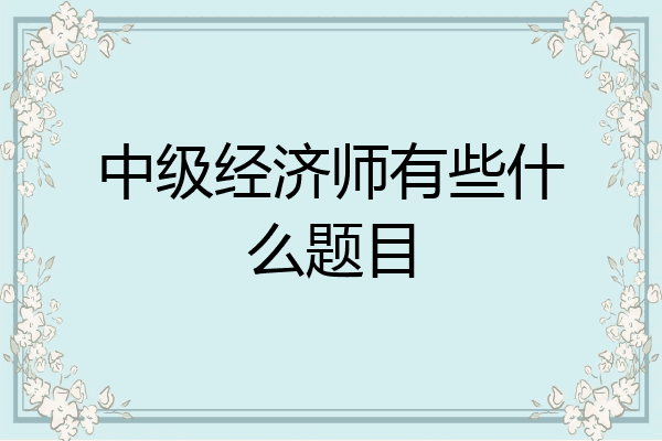 中级经济师有些什么题目