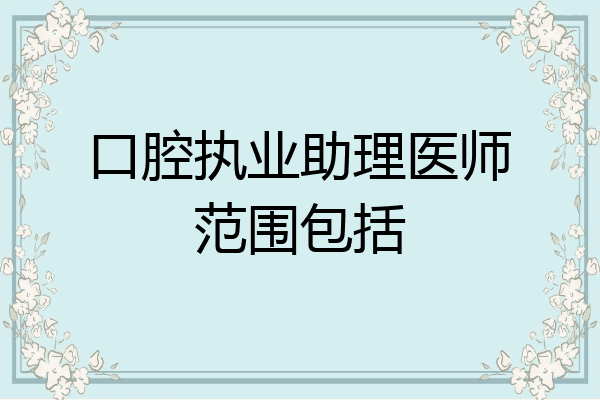 口腔执业助理医师范围包括
