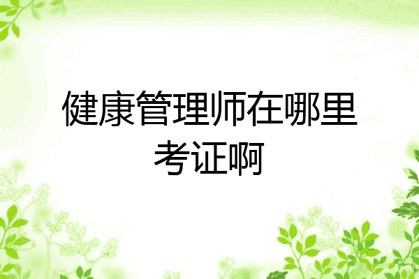 健康管理师在哪里考证啊