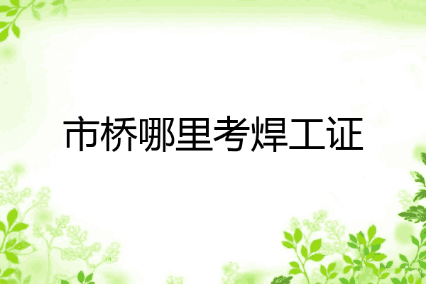 市桥哪里考焊工证