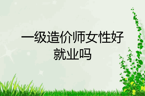 一级造价师女性好就业吗