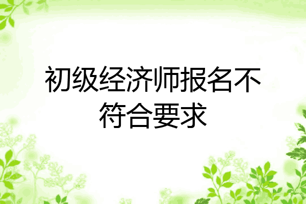 初级经济师报名不符合要求
