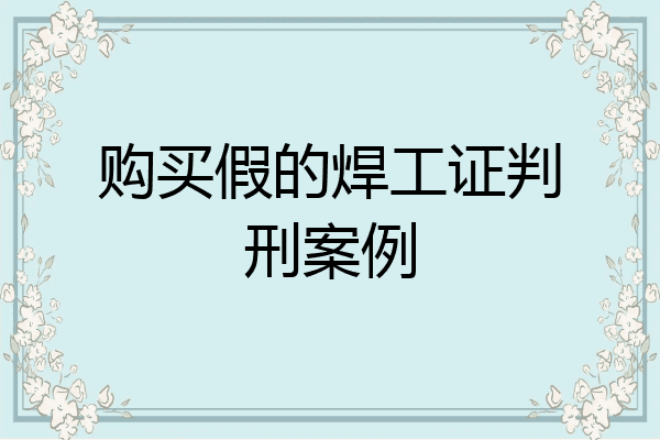 购买假的焊工证判刑案例