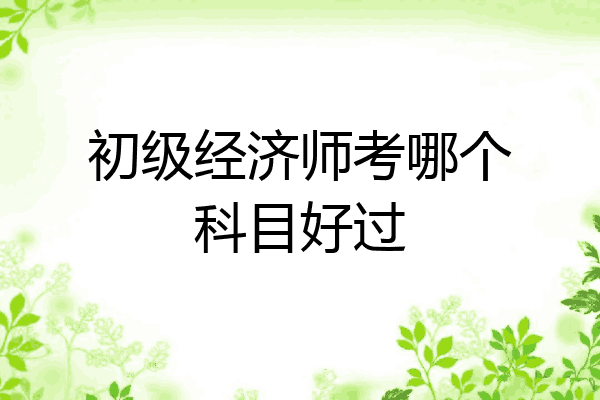 初级经济师考哪个科目好过