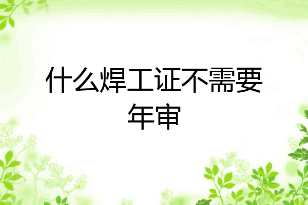 什么焊工证不需要年审