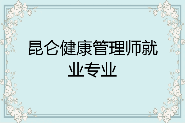 昆仑健康管理师就业专业