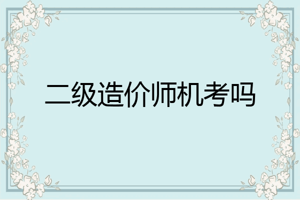 二级造价师机考吗