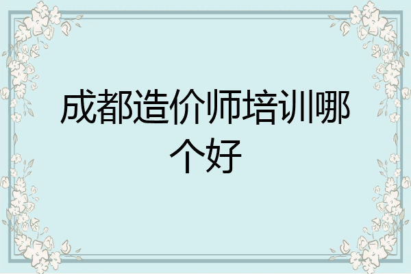 成都造价师培训哪个好