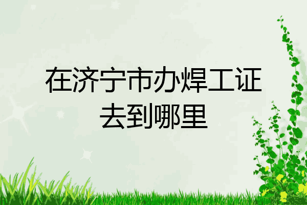 在济宁市办焊工证去到哪里