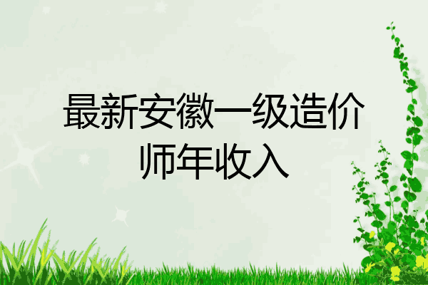 最新安徽一级造价师年收入