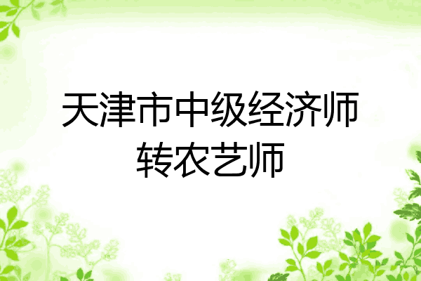 天津市中级经济师转农艺师