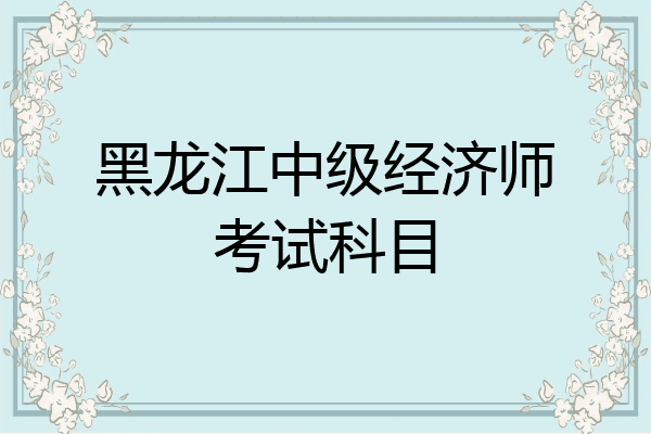 黑龙江中级经济师考试科目