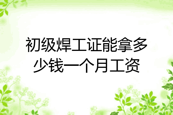 初级焊工证能拿多少钱一个月工资