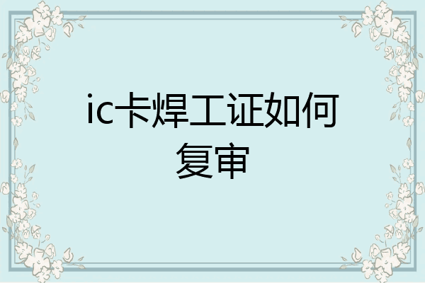 ic卡焊工证如何复审
