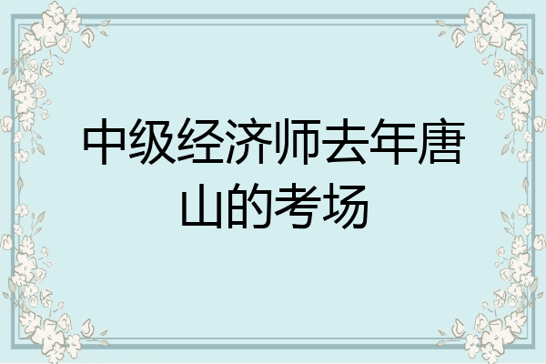 中级经济师去年唐山的考场