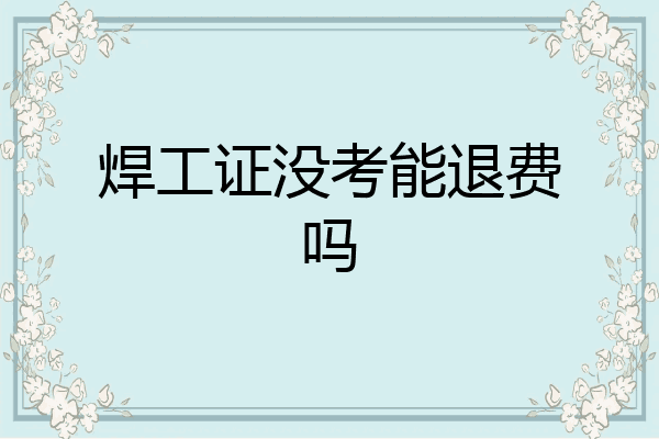 焊工证没考能退费吗