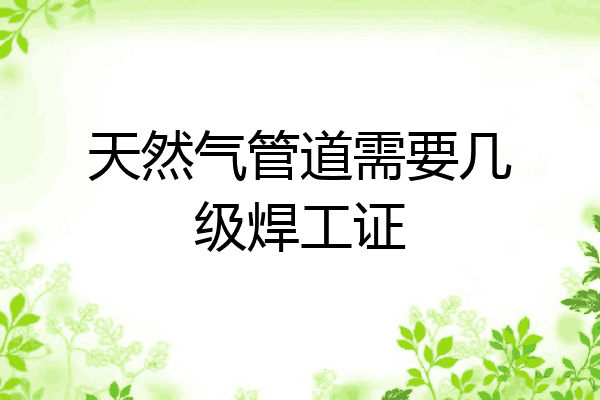 天然气管道需要几级焊工证