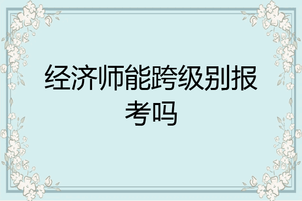 经济师能跨级别报考吗