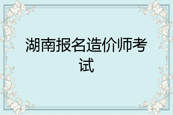 湖南报名造价师考试