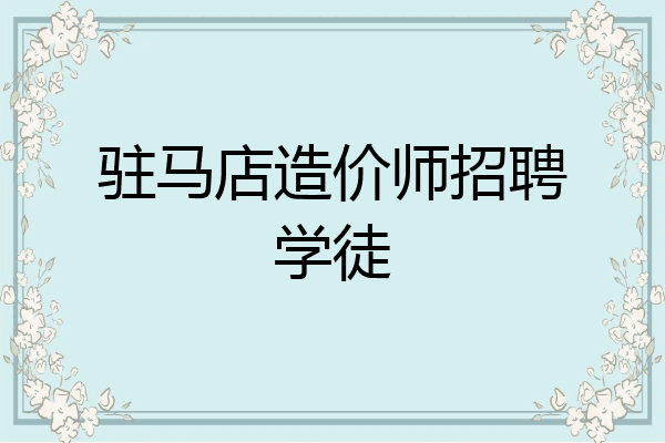 驻马店造价师招聘学徒
