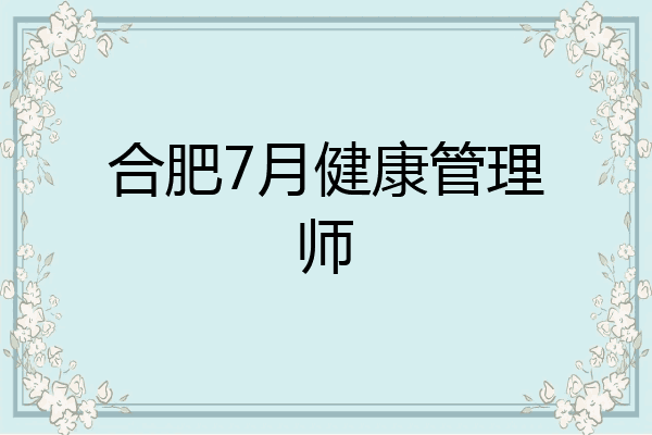 合肥7月健康管理师