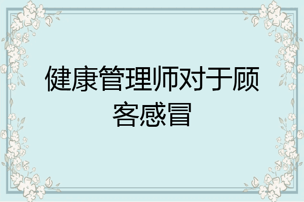 健康管理师对于顾客感冒