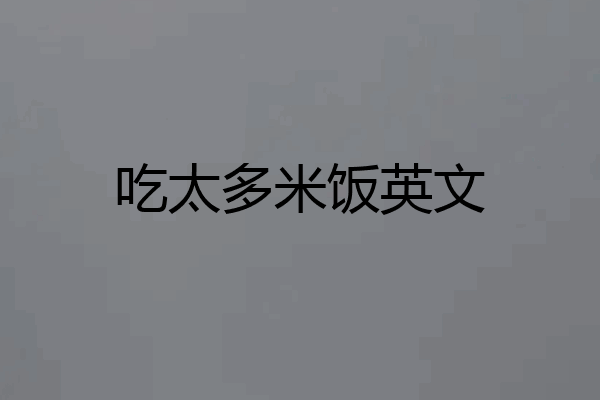 吃太多米饭英文
