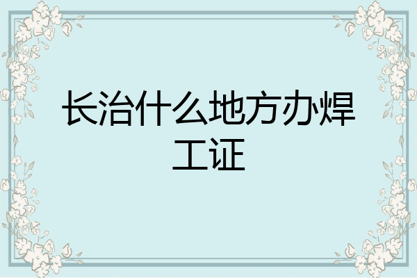 长治什么地方办焊工证