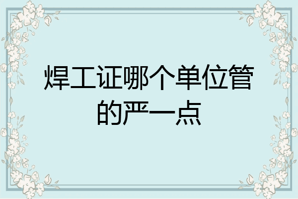 焊工证哪个单位管的严一点